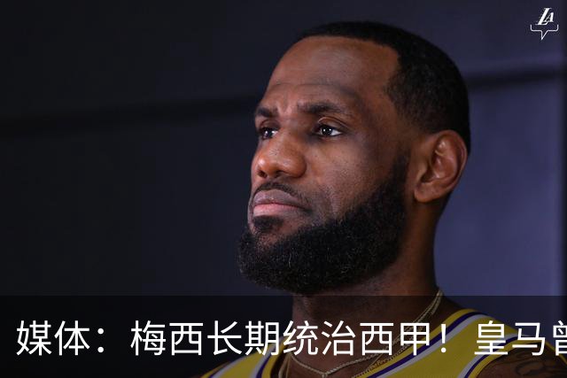 媒体：梅西长期统治西甲！皇马曾想招募他、但不可能成功！