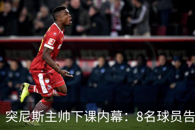 突尼斯主帅下课内幕：8名球员告知主帅要走一起走 结果未兑现承诺