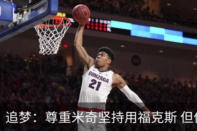 追梦：尊重米奇坚持用福克斯 但他需要根据实时情况做出调整！